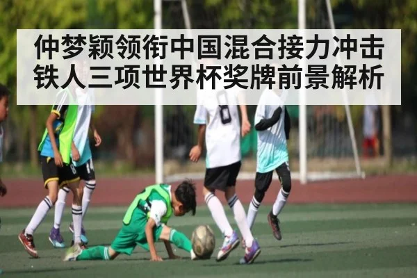 仲梦颖领衔中国混合接力冲击铁人三项世界杯奖牌前景解析