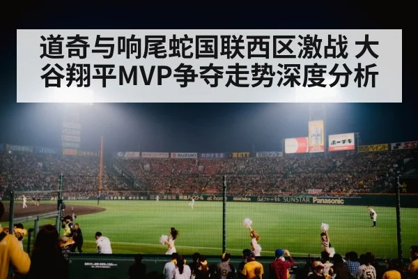 道奇与响尾蛇国联西区激战 大谷翔平MVP争夺走势深度分析