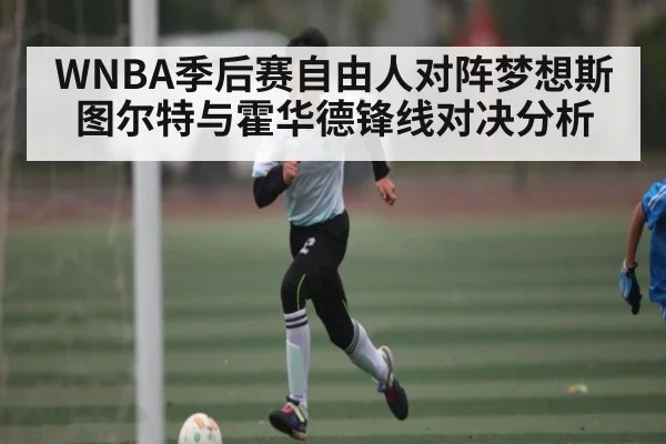 WNBA季后赛自由人对阵梦想斯图尔特与霍华德锋线对决分析