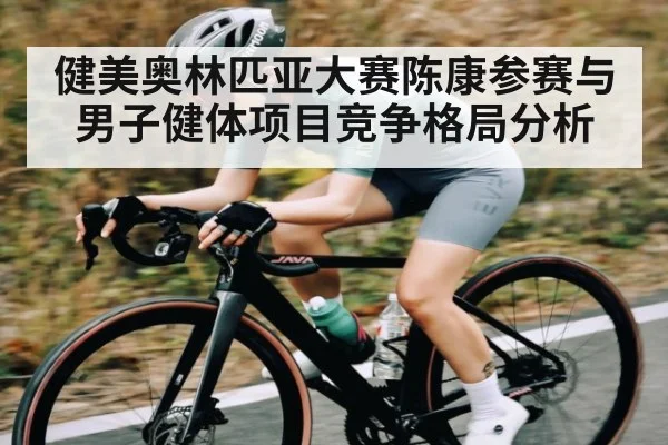 健美奥林匹亚大赛陈康参赛与男子健体项目竞争格局分析