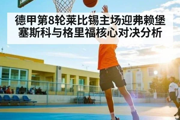 德甲第8轮莱比锡主场迎弗赖堡 塞斯科与格里福核心对决分析