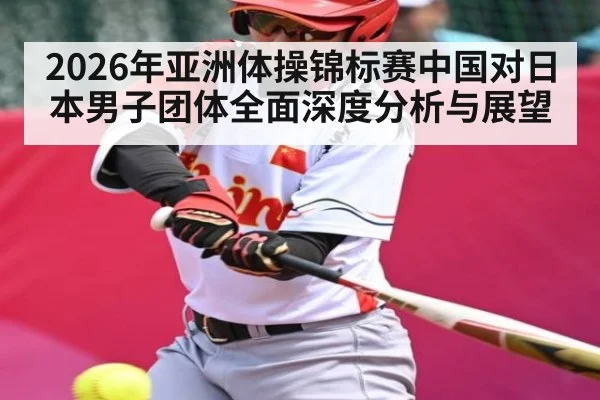 2026年亚洲体操锦标赛中国对日本男子团体全面深度分析与展望